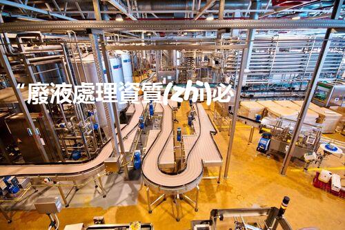 “廢液處理資質(zhì)必備，環(huán)保專家助力綠色以后”